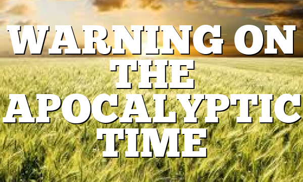 WARNING ON THE APOCALYPTIC TIME