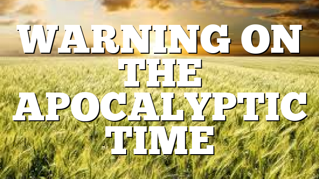 WARNING ON THE APOCALYPTIC TIME