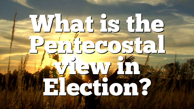 What is the Pentecostal view in Election?