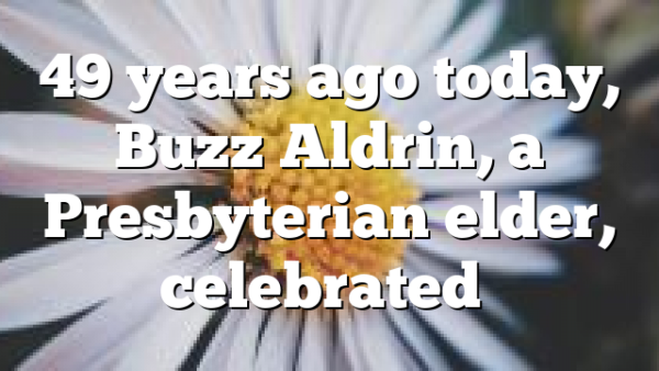 49 years ago today, Buzz Aldrin, a Presbyterian elder, celebrated…