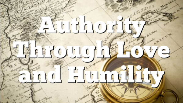 Authority Through Love and Humility
