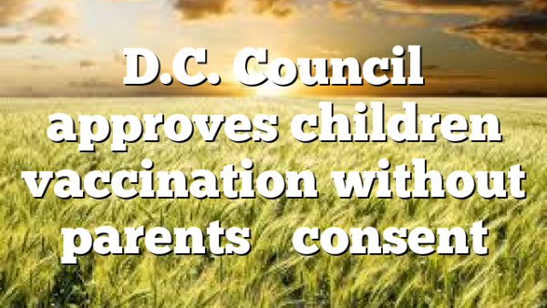 D.C. Council approves children vaccination without parents’ consent