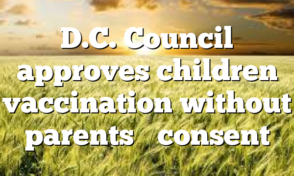 D.C. Council approves children vaccination without parents’ consent