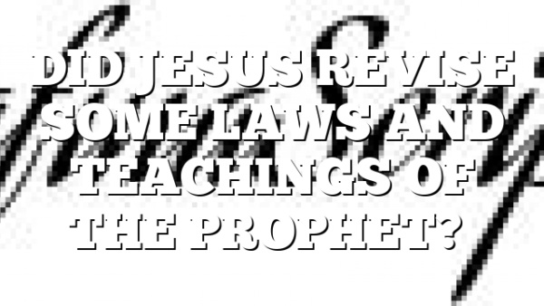 DID JESUS REVISE SOME LAWS AND TEACHINGS OF THE PROPHET?…