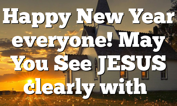 Happy New Year everyone! May You See JESUS clearly with…