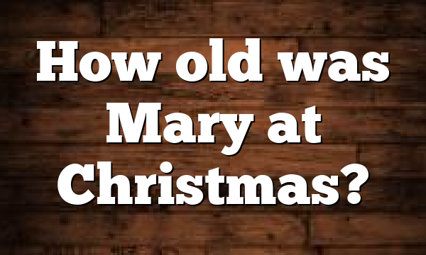 How old was Mary at Christmas?
