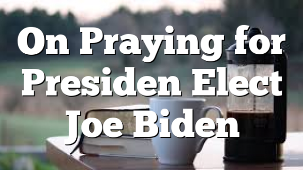 On Praying for Presiden Elect Joe Biden