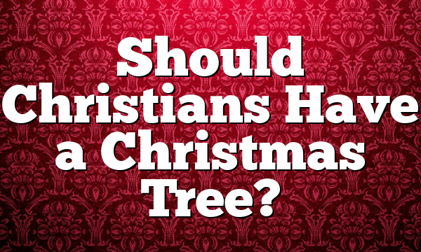 Should Christians Have a Christmas Tree?