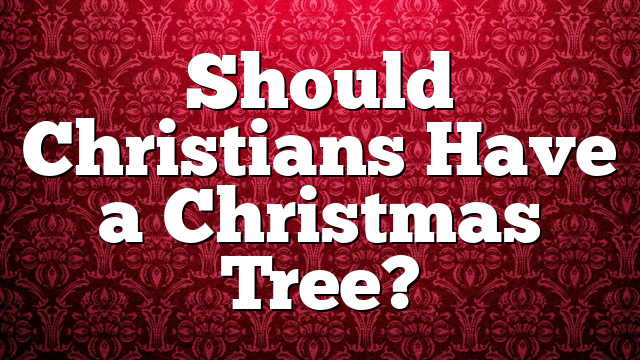 Should Christians Have a Christmas Tree?