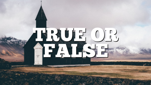 TRUE OR FALSE