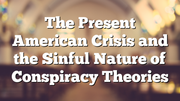 The Present American Crisis and the Sinful Nature of Conspiracy Theories