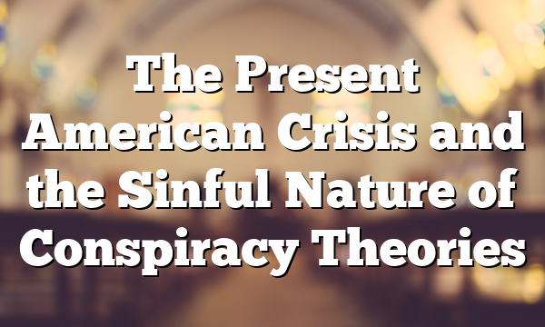 The Present American Crisis and the Sinful Nature of Conspiracy Theories
