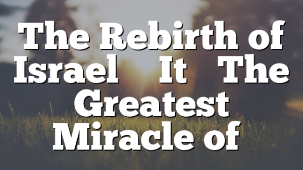 The Rebirth of Israel … It’s The Greatest Miracle of…