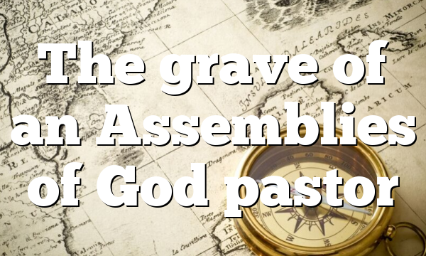 The grave of an Assemblies of God pastor