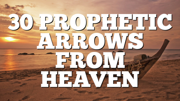 30 PROPHETIC ARROWS FROM HEAVEN