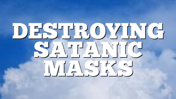 DESTROYING SATANIC MASKS