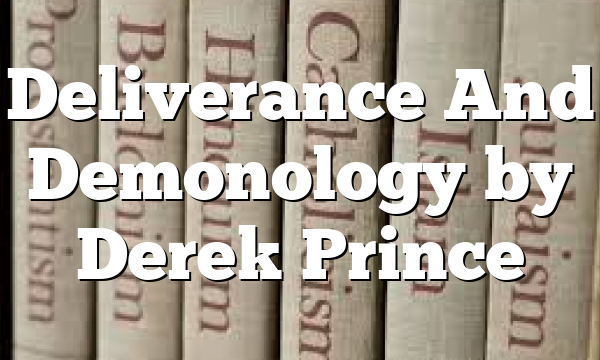 Deliverance And Demonology by Derek Prince