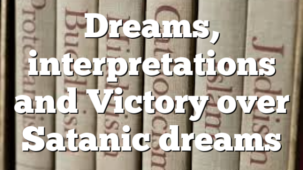 Dreams, interpretations and Victory over Satanic dreams