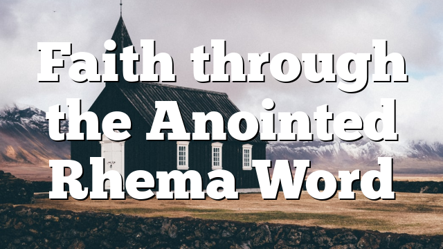 Faith through the Anointed Rhema Word