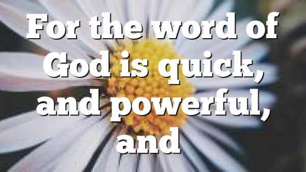 For the word of God is quick, and powerful, and…
