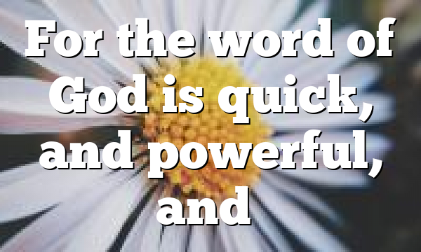 For the word of God is quick, and powerful, and…
