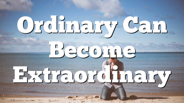 Ordinary Can Become Extraordinary