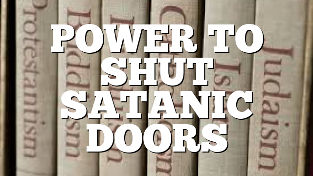 POWER TO SHUT SATANIC DOORS