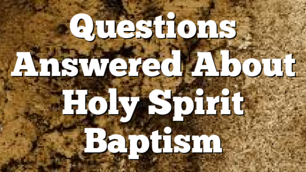 Questions Answered About Holy Spirit Baptism