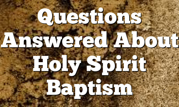 Questions Answered About Holy Spirit Baptism