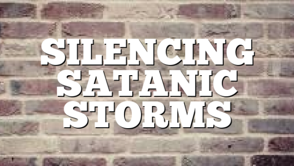 SILENCING SATANIC STORMS