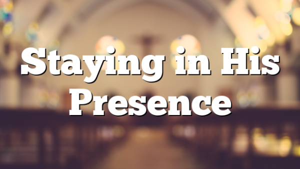 Staying in His Presence