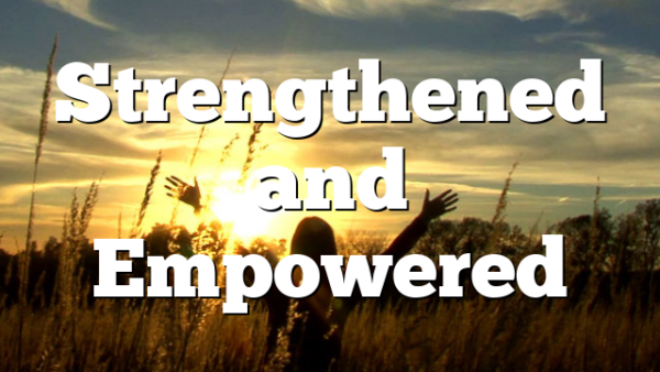 Strengthened and Empowered