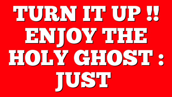 TURN IT UP !! ENJOY THE HOLY GHOST : JUST…