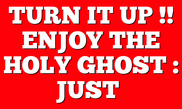 TURN IT UP !! ENJOY THE HOLY GHOST : JUST…
