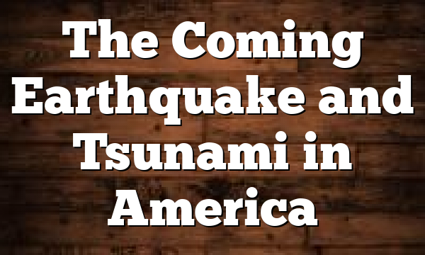 The Coming Earthquake and Tsunami in America