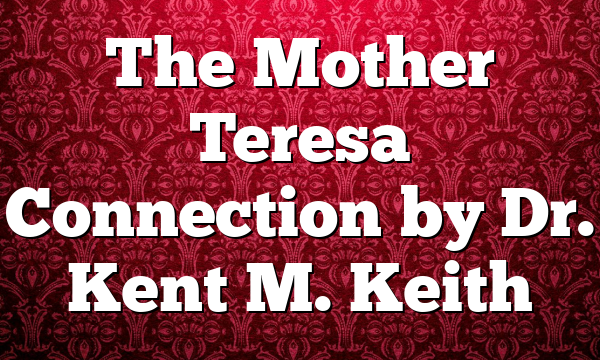 The Mother Teresa Connection by Dr. Kent M. Keith