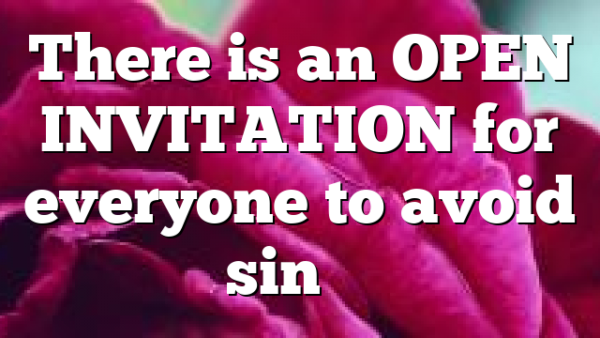 There is an OPEN INVITATION for everyone to avoid sin’s…
