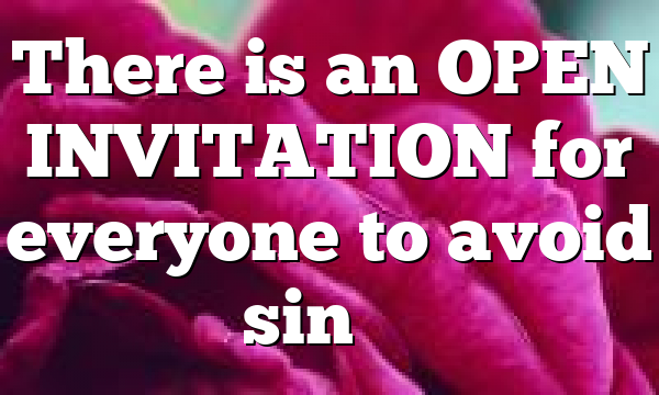 There is an OPEN INVITATION for everyone to avoid sin’s…