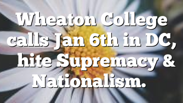 Wheaton College calls Jan 6th in DC, “White Supremacy & Nationalism.”