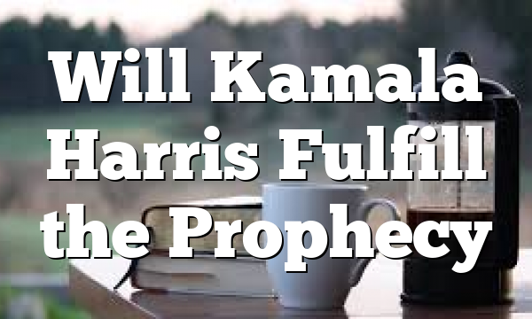 Will Kamala Harris Fulfill the Prophecy