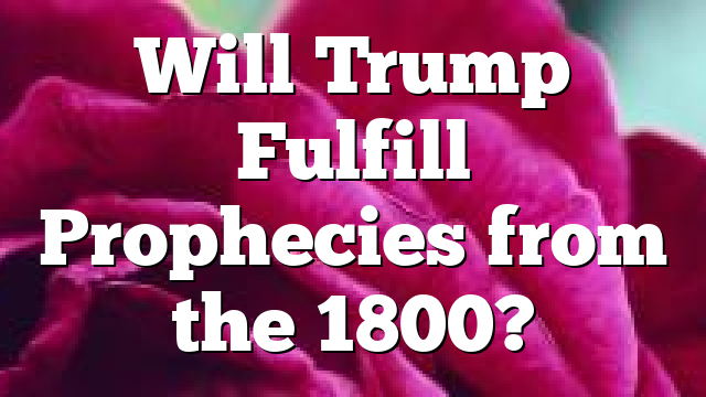 Will Trump Fulfill Prophecies from the 1800?