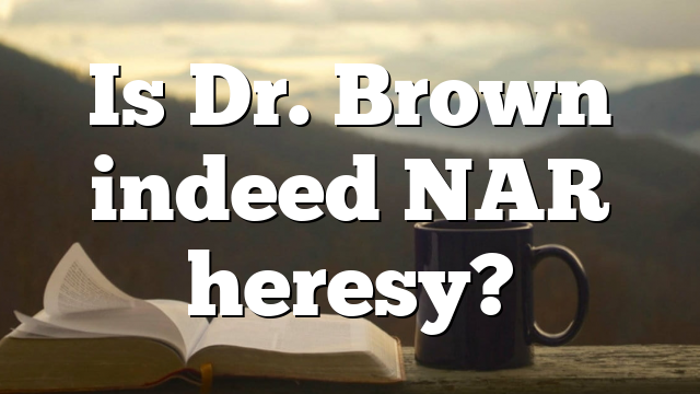 Is Dr. Brown indeed NAR heresy?