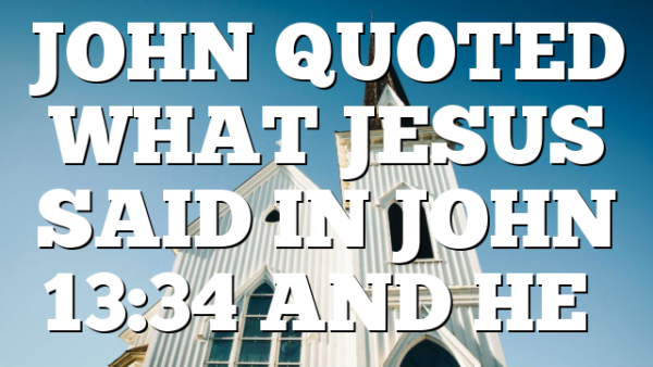 JOHN QUOTED WHAT JESUS SAID IN JOHN 13:34 AND HE…