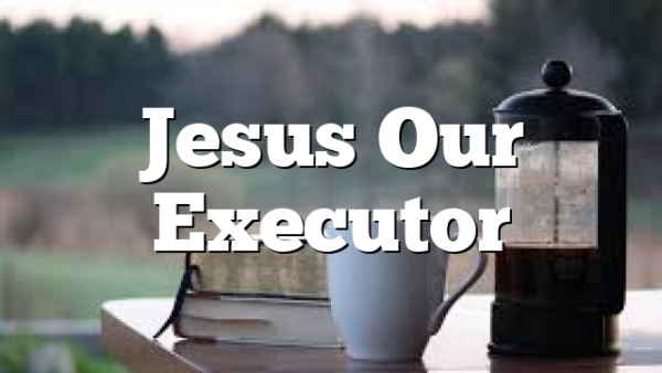 Jesus Our Executor