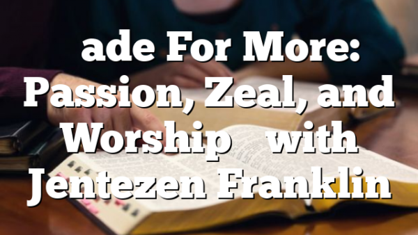 “Made For More: Passion, Zeal, and Worship” with Jentezen Franklin