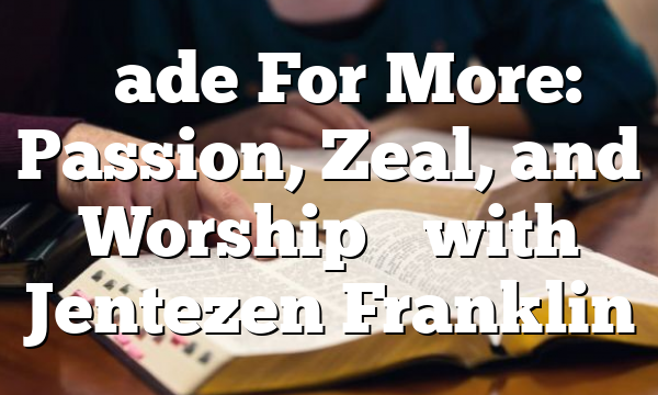 “Made For More: Passion, Zeal, and Worship” with Jentezen Franklin