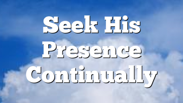Seek His Presence Continually