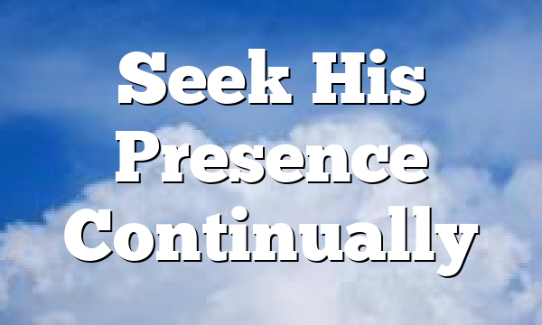 Seek His Presence Continually