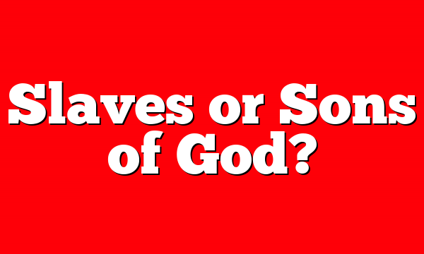 Slaves or Sons of God?