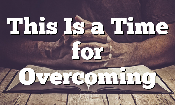 This Is a Time for Overcoming